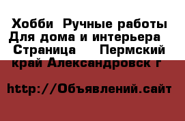 Хобби. Ручные работы Для дома и интерьера - Страница 2 . Пермский край,Александровск г.